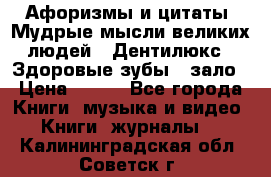 Афоризмы и цитаты. Мудрые мысли великих людей  «Дентилюкс». Здоровые зубы — зало › Цена ­ 293 - Все города Книги, музыка и видео » Книги, журналы   . Калининградская обл.,Советск г.